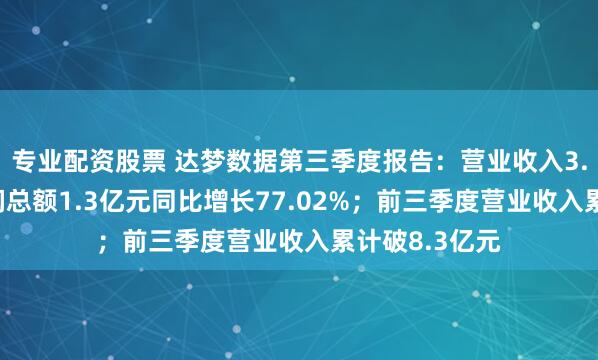 专业配资股票 达梦数据第三季度报告：营业收入3.07亿元，利润总额1.3亿元同比增长77.02%；前三季度营业收入累计破8.3亿元