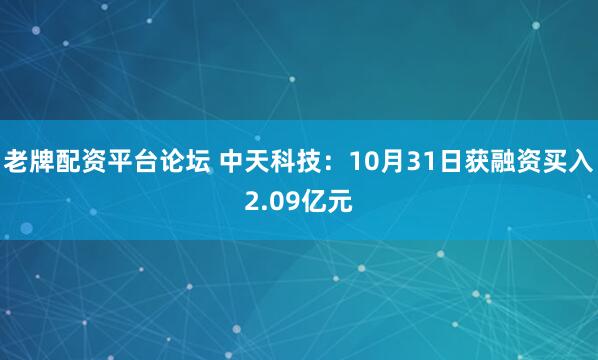 老牌配资平台论坛 中天科技：10月31日获融资买入2.09亿元