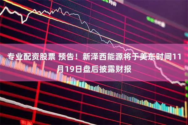 专业配资股票 预告！新泽西能源将于美东时间11月19日盘后披露财报