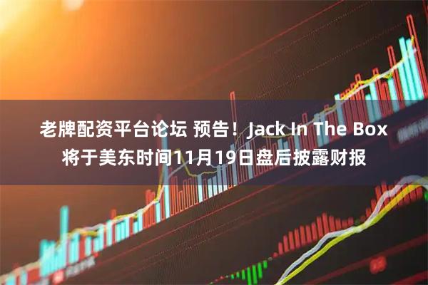 老牌配资平台论坛 预告！Jack In The Box将于美东时间11月19日盘后披露财报