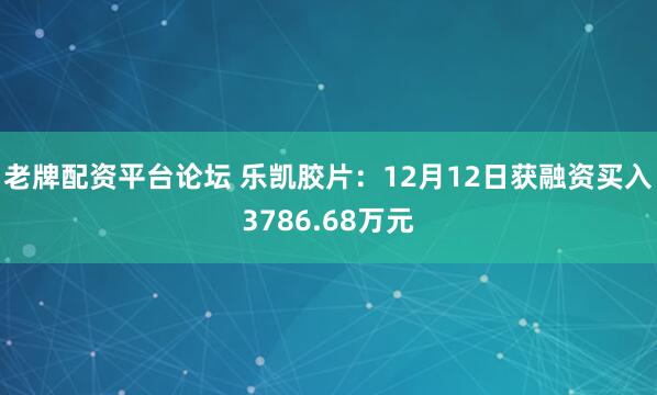 老牌配资平台论坛 乐凯胶片：12月12日获融资买入3786.68万元