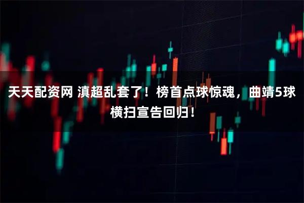 天天配资网 滇超乱套了!榜首点球惊魂,曲靖5球横扫宣告回归!